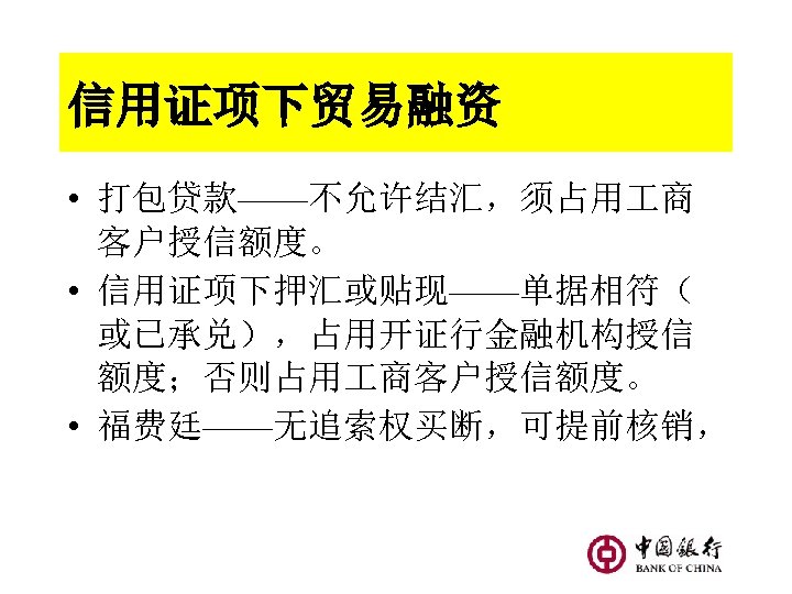 信用证项下贸易融资 • 打包贷款——不允许结汇，须占用 商 客户授信额度。 • 信用证项下押汇或贴现——单据相符（ 或已承兑），占用开证行金融机构授信 额度；否则占用 商客户授信额度。 • 福费廷——无追索权买断，可提前核销， 