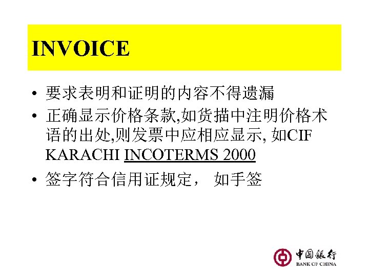 INVOICE • 要求表明和证明的内容不得遗漏 • 正确显示价格条款, 如货描中注明价格术 语的出处, 则发票中应相应显示, 如CIF KARACHI INCOTERMS 2000 • 签字符合信用证规定，