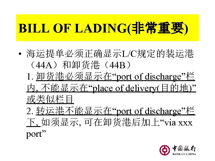 BILL OF LADING(非常重要) • 海运提单必须正确显示L/C规定的装运港 （44 A）和卸货港（44 B） 1. 卸货港必须显示在“port of discharge”栏 内, 不能显示在“place