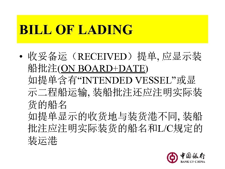 BILL OF LADING • 收妥备运（RECEIVED）提单, 应显示装 船批注(ON BOARD+DATE) 如提单含有“INTENDED VESSEL”或显 示二程船运输, 装船批注还应注明实际装 货的船名 如提单显示的收货地与装货港不同,
