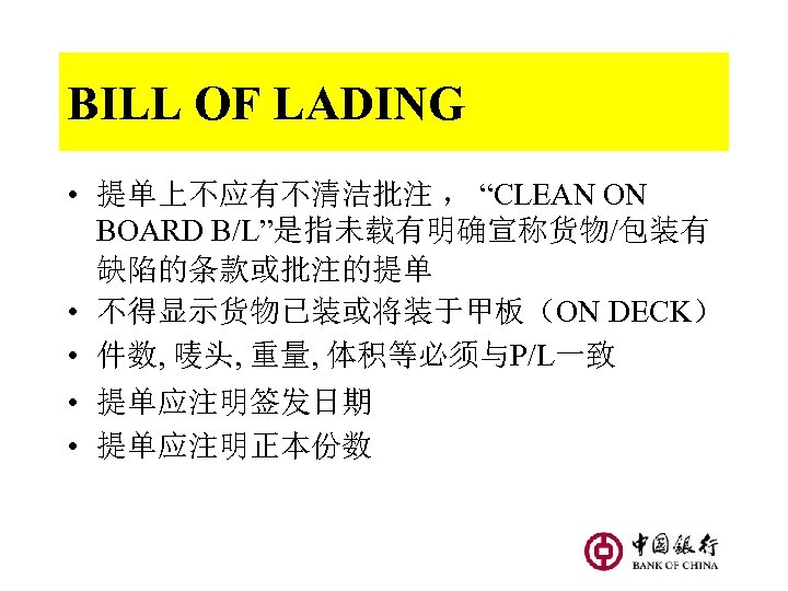 BILL OF LADING • 提单上不应有不清洁批注 ， “CLEAN ON BOARD B/L”是指未载有明确宣称货物/包装有 缺陷的条款或批注的提单 • 不得显示货物已装或将装于甲板（ON DECK）