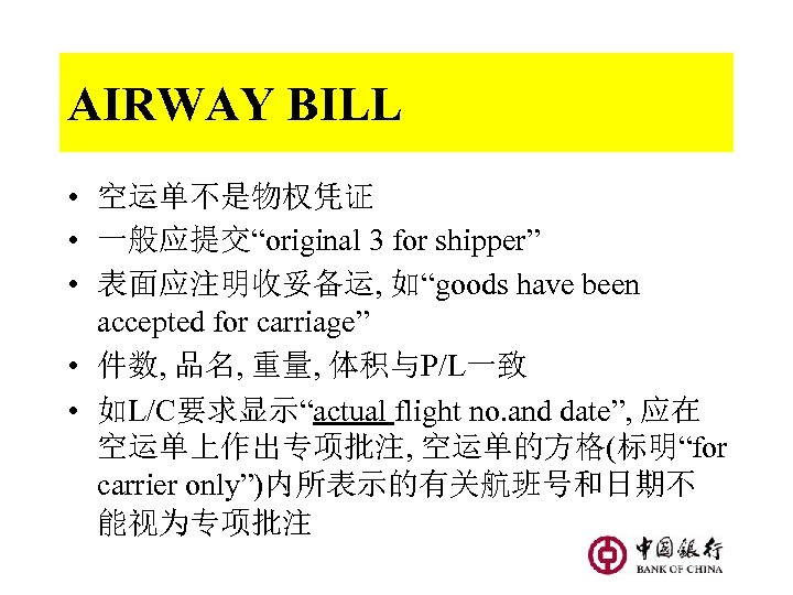 AIRWAY BILL • 空运单不是物权凭证 • 一般应提交“original 3 for shipper” • 表面应注明收妥备运, 如“goods have been