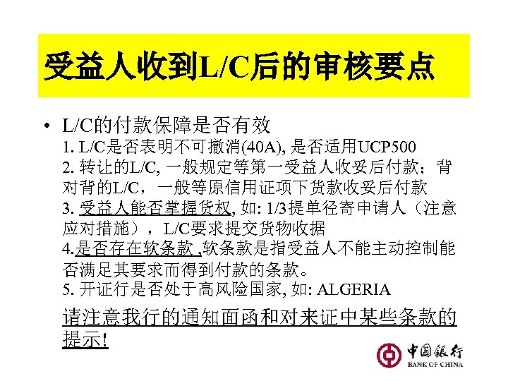 受益人收到L/C后的审核要点 • L/C的付款保障是否有效 1. L/C是否表明不可撤消(40 A), 是否适用UCP 500 2. 转让的L/C, 一般规定等第一受益人收妥后付款；背 对背的L/C，一般等原信用证项下货款收妥后付款 3. 受益人能否掌握货权,