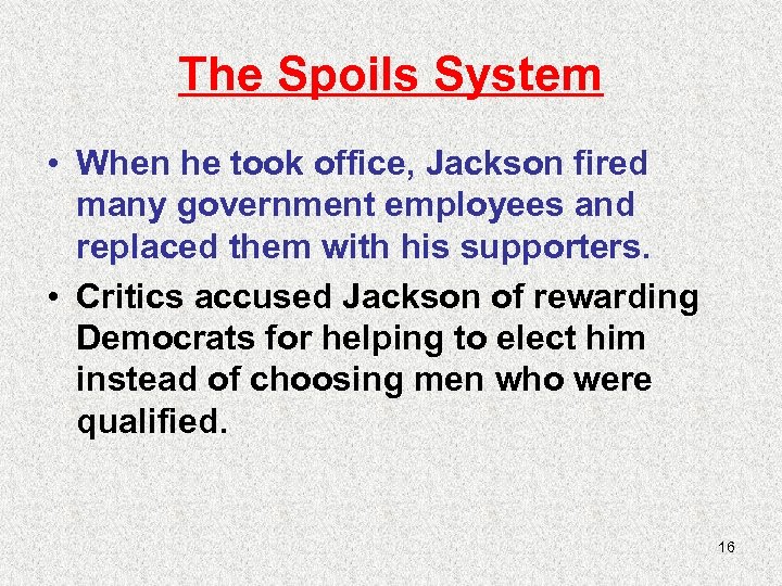 The Spoils System • When he took office, Jackson fired many government employees and