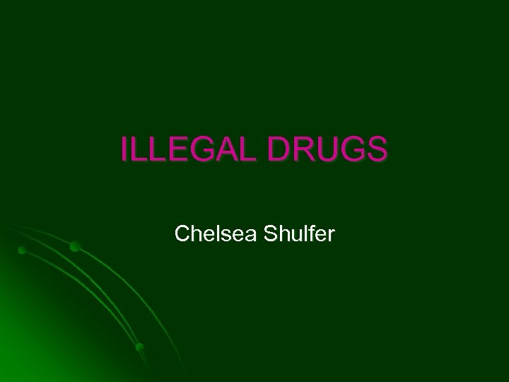 ILLEGAL DRUGS Chelsea Shulfer 