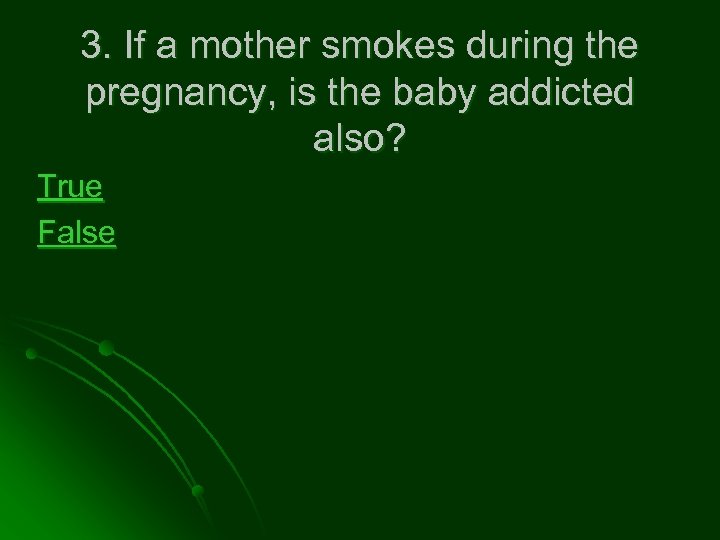 3. If a mother smokes during the pregnancy, is the baby addicted also? True
