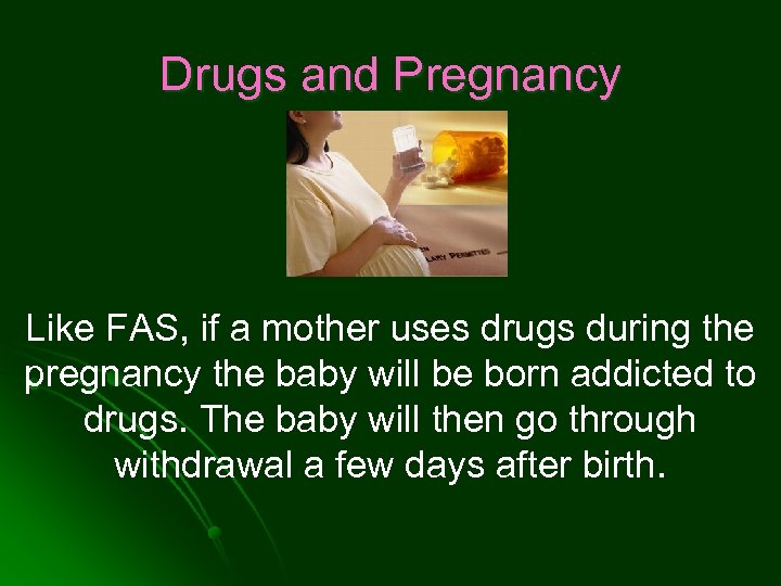 Drugs and Pregnancy Like FAS, if a mother uses drugs during the pregnancy the