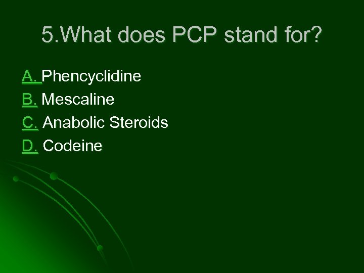 5. What does PCP stand for? A. Phencyclidine B. Mescaline C. Anabolic Steroids D.