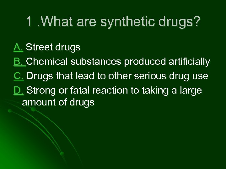 1. What are synthetic drugs? A. Street drugs B. Chemical substances produced artificially C.