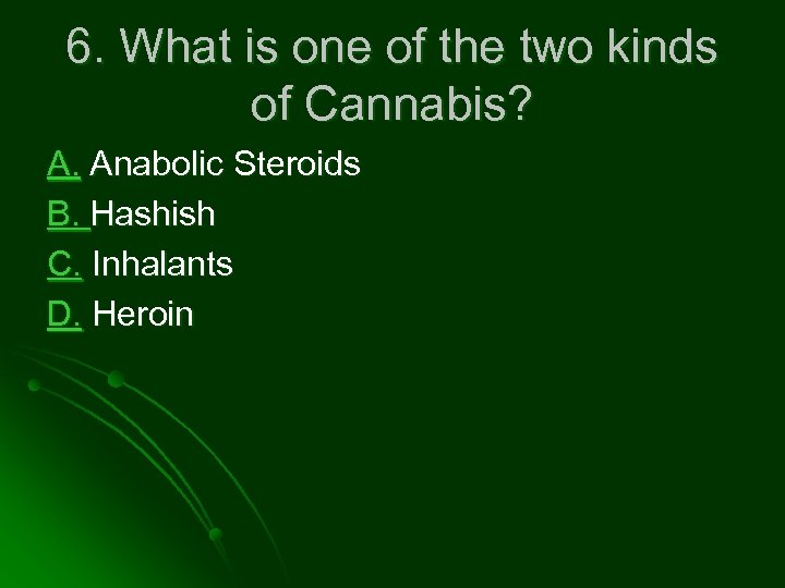 6. What is one of the two kinds of Cannabis? A. Anabolic Steroids B.