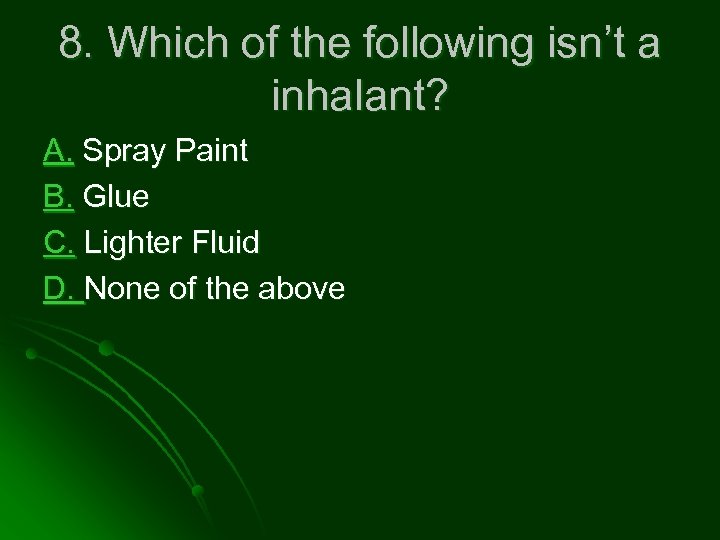 8. Which of the following isn’t a inhalant? A. Spray Paint B. Glue C.