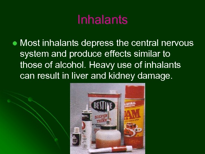 Inhalants l Most inhalants depress the central nervous system and produce effects similar to