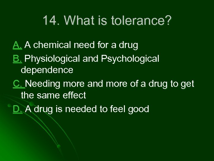 14. What is tolerance? A. A chemical need for a drug B. Physiological and