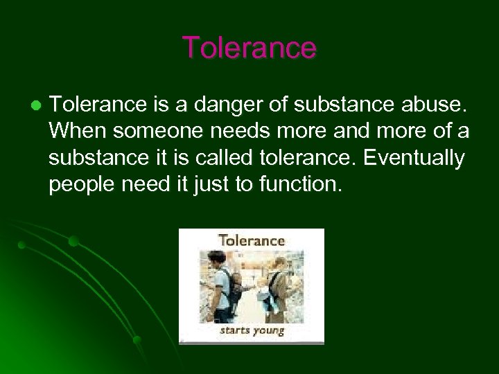 Tolerance l Tolerance is a danger of substance abuse. When someone needs more and