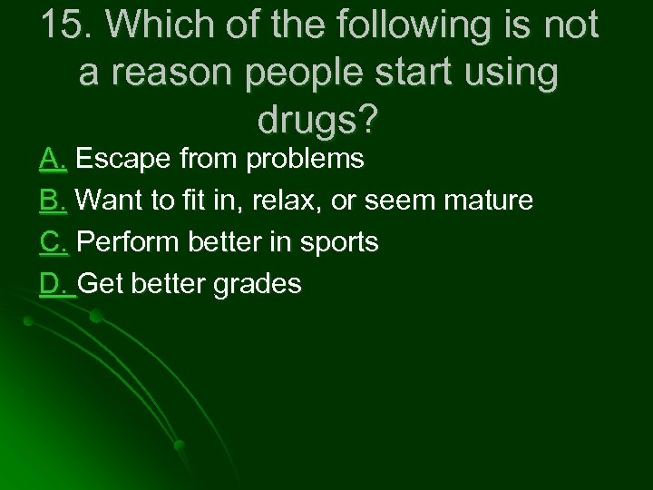 15. Which of the following is not a reason people start using drugs? A.