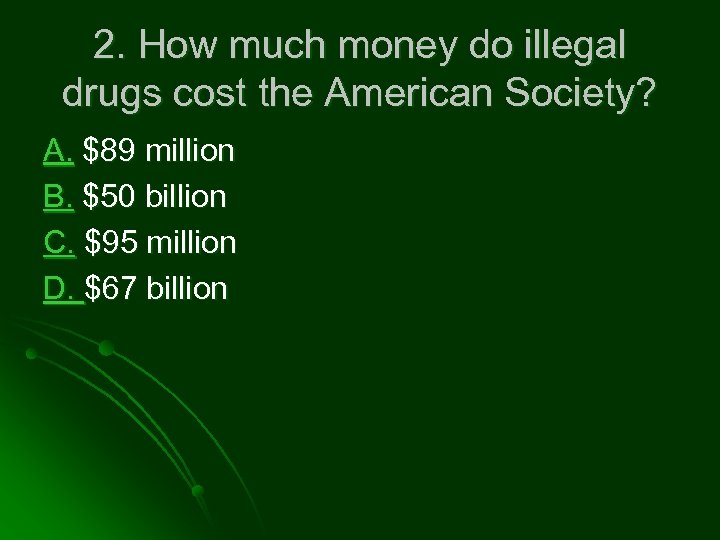 2. How much money do illegal drugs cost the American Society? A. $89 million