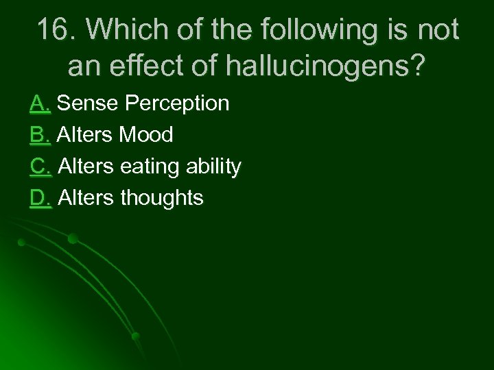 16. Which of the following is not an effect of hallucinogens? A. Sense Perception