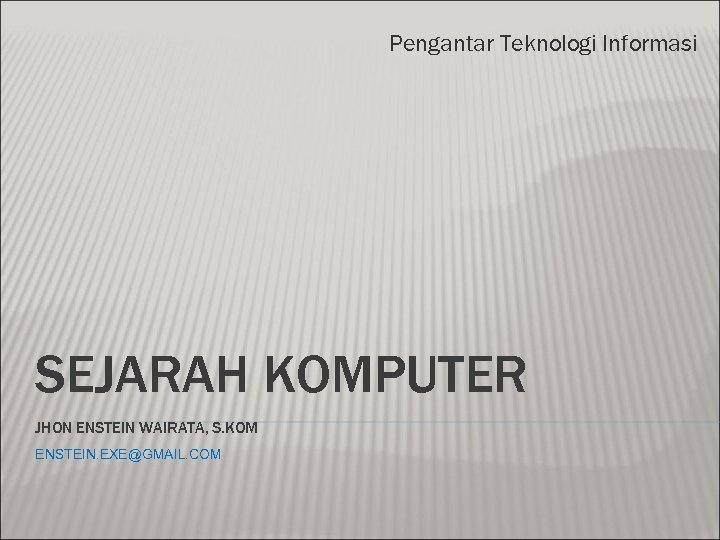 Pengantar Teknologi Informasi SEJARAH KOMPUTER JHON ENSTEIN WAIRATA, S. KOM ENSTEIN. EXE@GMAIL. COM 