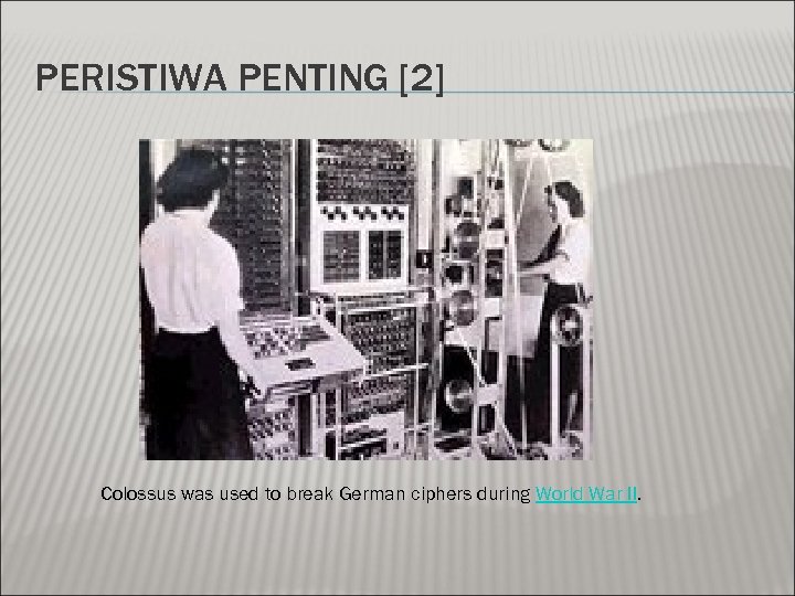 PERISTIWA PENTING [2] Colossus was used to break German ciphers during World War II.