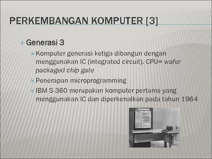 PERKEMBANGAN KOMPUTER [3] Generasi 3 Komputer generasi ketiga dibangun dengan menggunakan IC (integrated circuit).
