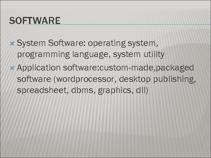 SOFTWARE System Software: operating system, programming language, system utility Application software: custom-made, packaged software