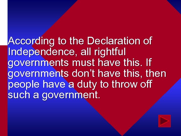 According to the Declaration of Independence, all rightful governments must have this. If governments