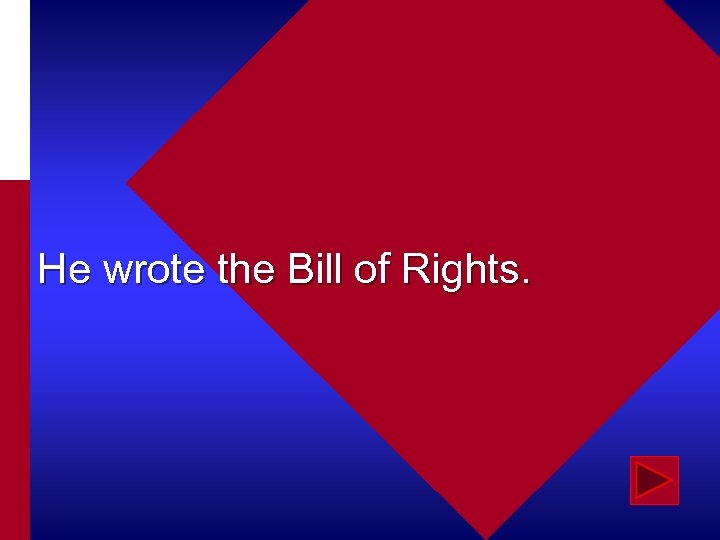 He wrote the Bill of Rights. 