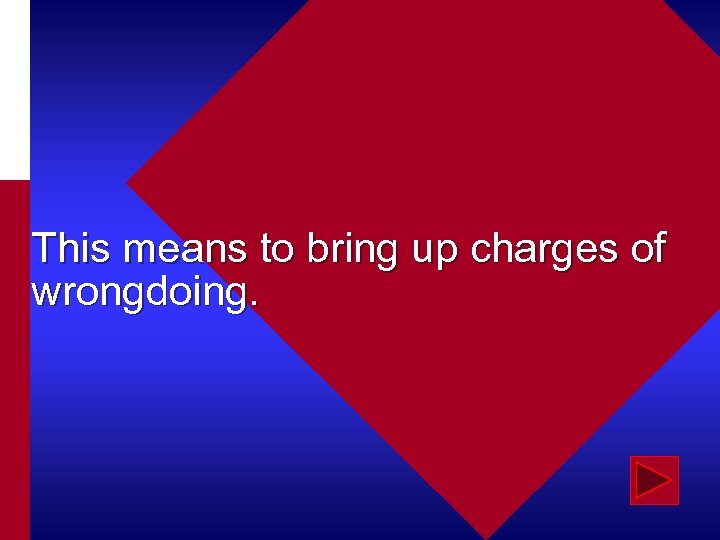 This means to bring up charges of wrongdoing. 