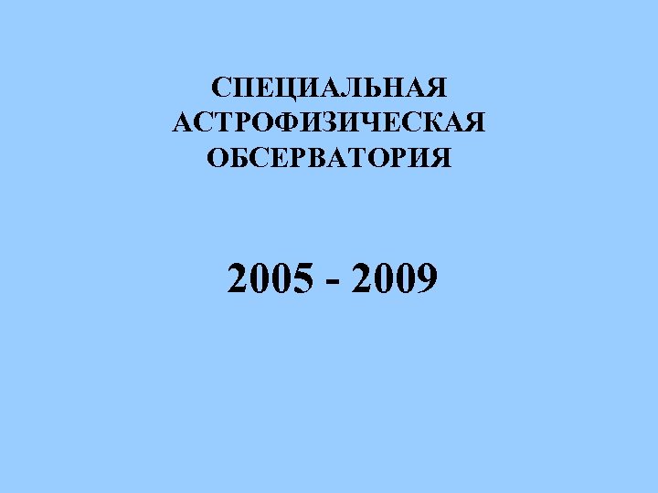 СПЕЦИАЛЬНАЯ АСТРОФИЗИЧЕСКАЯ ОБСЕРВАТОРИЯ 2005 - 2009 