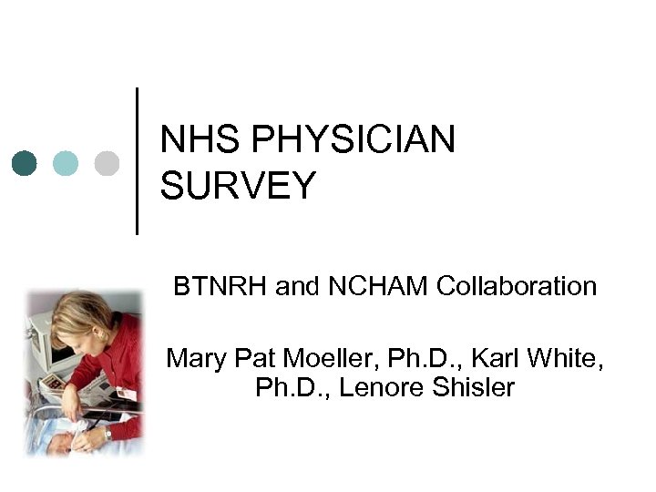 NHS PHYSICIAN SURVEY BTNRH and NCHAM Collaboration Mary Pat Moeller, Ph. D. , Karl