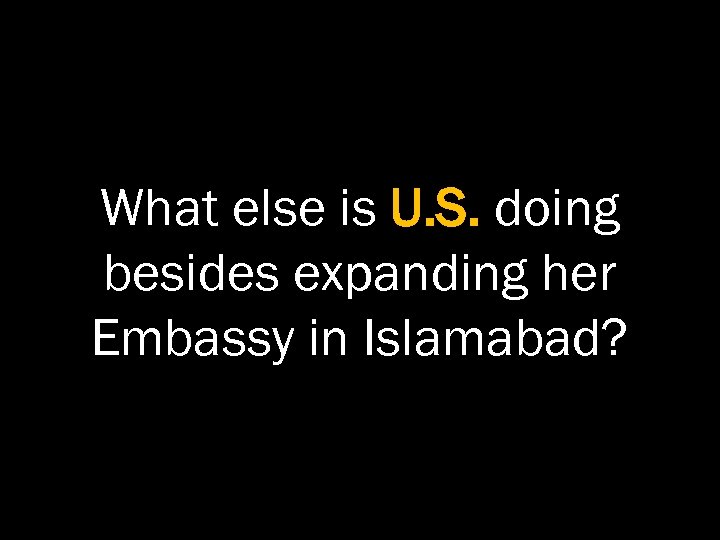 What else is U. S. doing besides expanding her Embassy in Islamabad? 