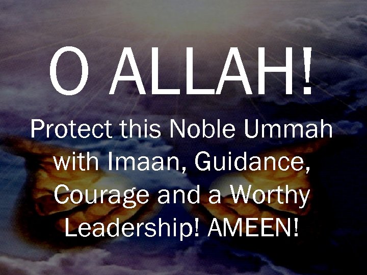 O ALLAH! Protect this Noble Ummah with Imaan, Guidance, Courage and a Worthy Leadership!
