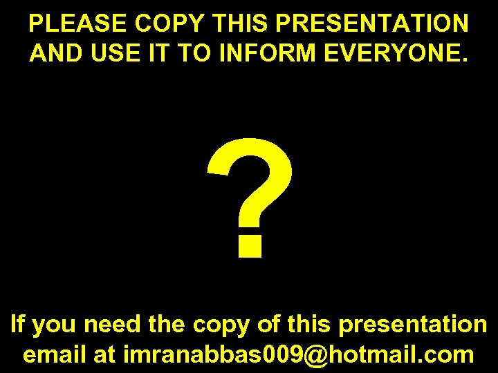 PLEASE COPY THIS PRESENTATION AND USE IT TO INFORM EVERYONE. ? If you need
