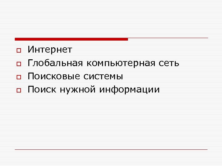 o o Интернет Глобальная компьютерная сеть Поисковые системы Поиск нужной информации 