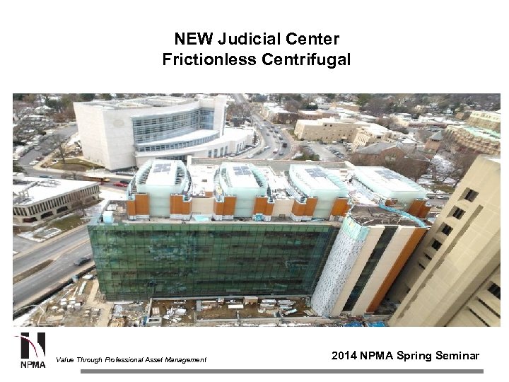 NEW Judicial Center Frictionless Centrifugal Value Through Professional Asset Management 2014 NPMA Spring Seminar