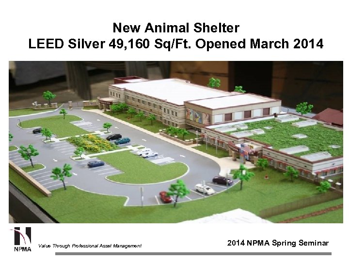 New Animal Shelter LEED Silver 49, 160 Sq/Ft. Opened March 2014 Value Through Professional
