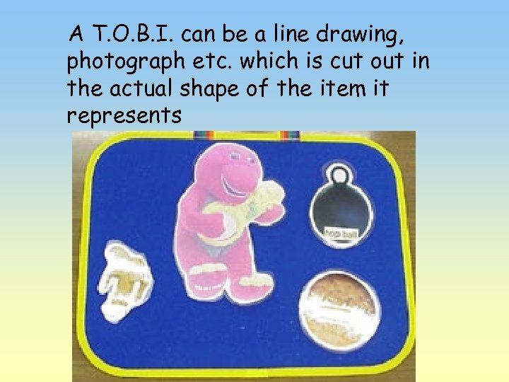 A T. O. B. I. can be a line drawing, photograph etc. which is