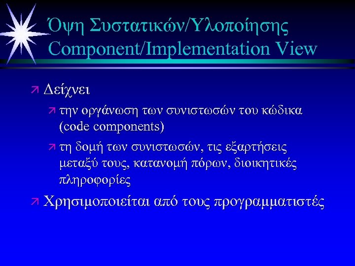 Όψη Συστατικών/Υλοποίησης Component/Implementation View ä Δείχνει ä την οργάνωση των συνιστωσών του κώδικα (code