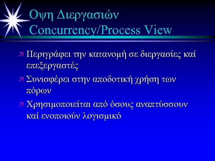 Οψη Διεργασιών Concurrency/Process View ä Περιγράφει την κατανομή σε διεργασίες καί επεξεργαστές ä Συνισφέρει