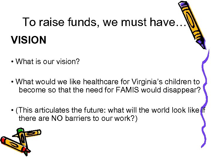 To raise funds, we must have… VISION • What is our vision? • What