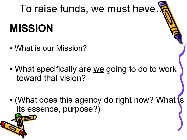 To raise funds, we must have… MISSION • What is our Mission? • What