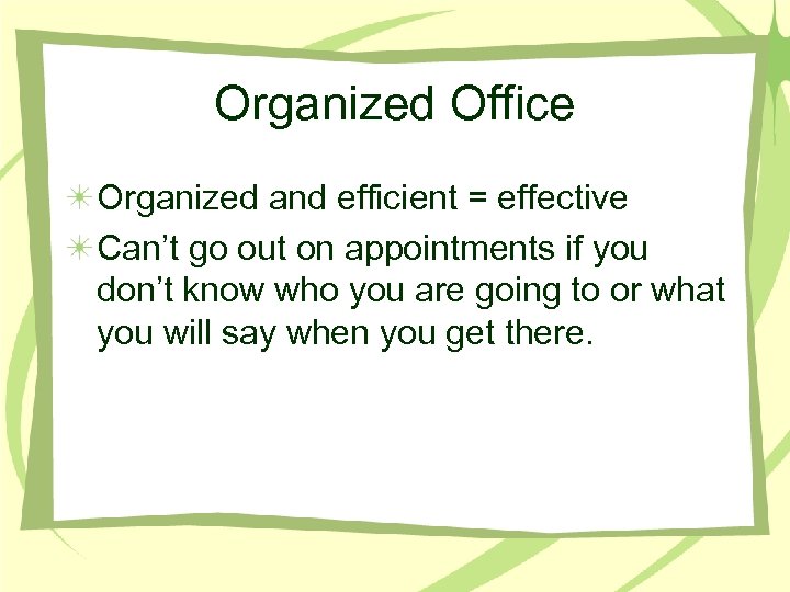 Organized Office Organized and efficient = effective Can’t go out on appointments if you