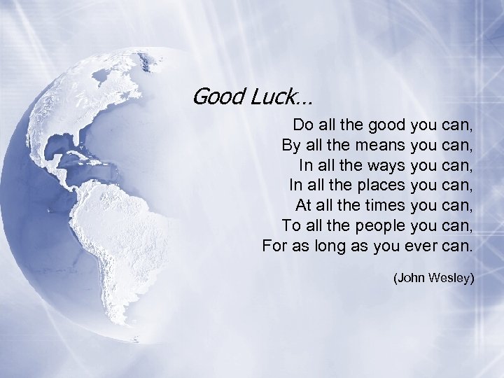 Good Luck… Do all the good you can, By all the means you can,
