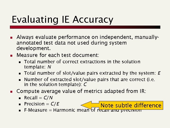 Evaluating IE Accuracy n n Always evaluate performance on independent, manuallyannotated test data not