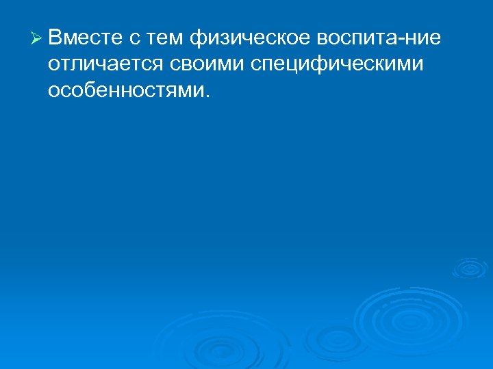 Ø Вместе с тем физическое воспита ние отличается своими специфическими особенностями. 