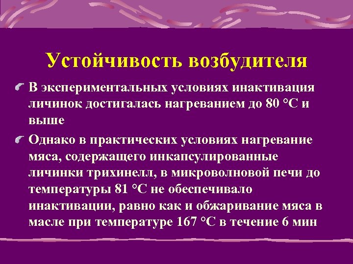 Устойчивость возбудителя В экспериментальных условиях инактивация личинок достигалась нагреванием до 80 °С и выше