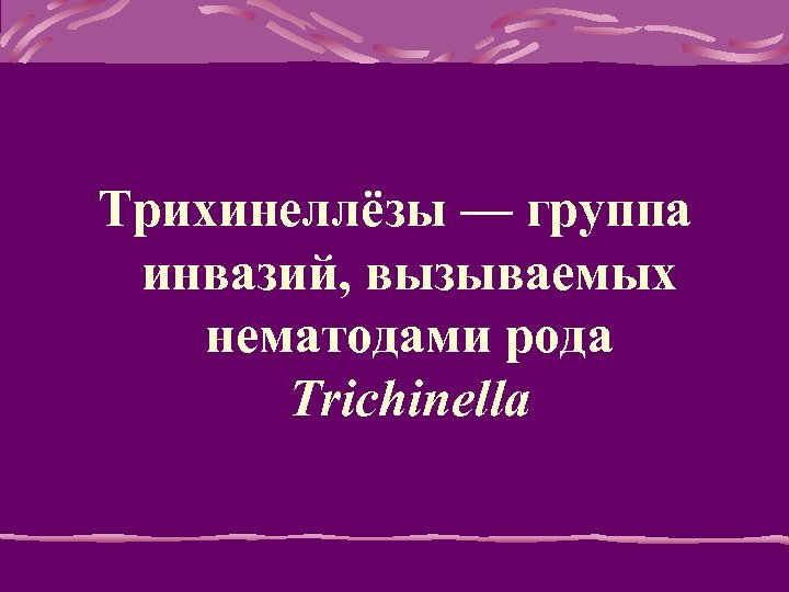 Тpихинеллёзы — гpуппа инвазий, вызываемых нематодами pода Trichinella 