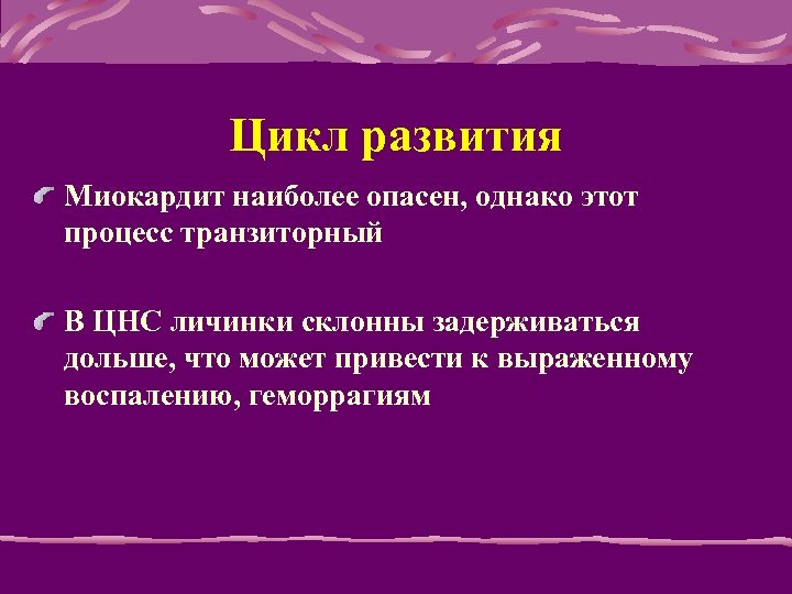 Цикл развития Миокардит наиболее опасен, однако этот процесс транзиторный В ЦНС личинки склонны задерживаться