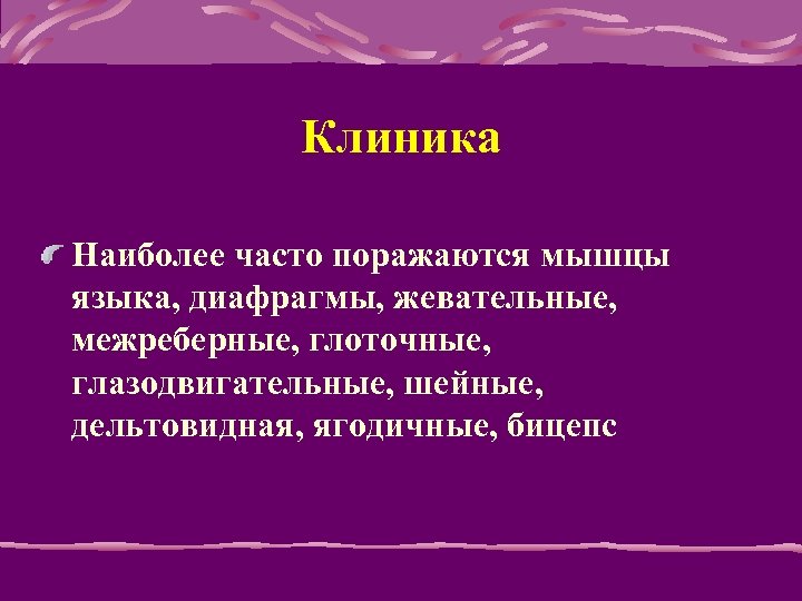 Клиника Наиболее часто поражаются мышцы языка, диафрагмы, жевательные, межреберные, глоточные, глазодвигательные, шейные, дельтовидная, ягодичные,