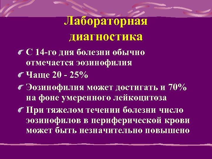 Лабораторная диагностика C 14 -го дня болезни обычно отмечается эозинофилия Чаще 20 - 25%